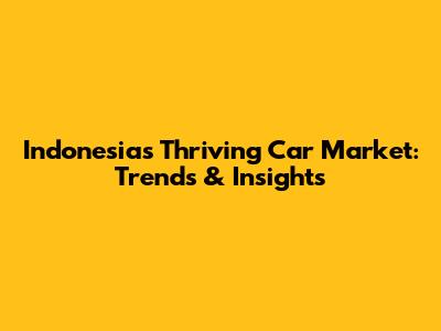 Indonesia's Thriving Car Market: Trends & Insights