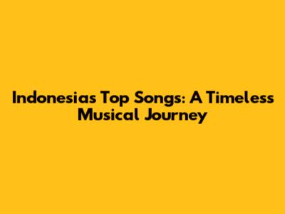Indonesia's Top Songs: A Timeless Musical Journey