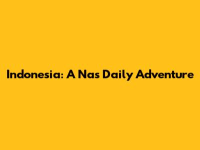 Indonesia: A Nas Daily Adventure