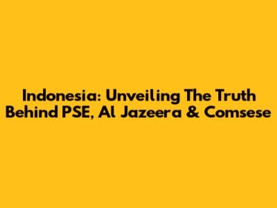 Indonesia: Unveiling The Truth Behind PSE, Al Jazeera & Comsese