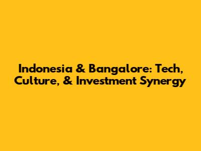 Indonesia & Bangalore: Tech, Culture, & Investment Synergy
