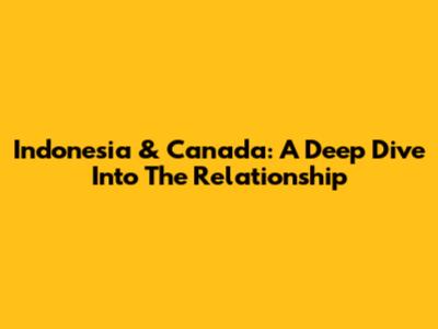 Indonesia & Canada: A Deep Dive Into The Relationship