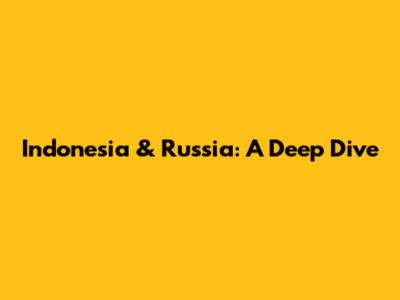 Indonesia & Russia: A Deep Dive