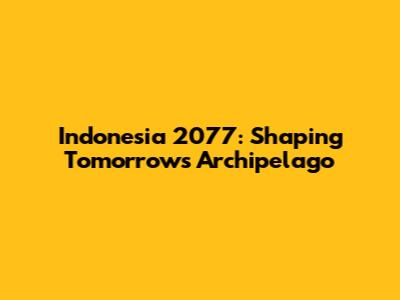 Indonesia 2077: Shaping Tomorrow's Archipelago