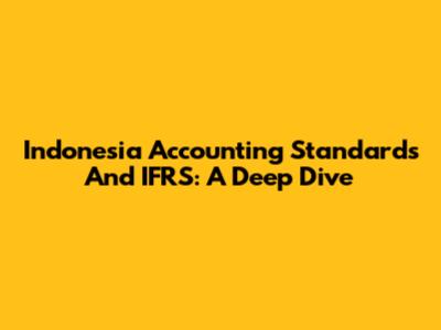 Indonesia Accounting Standards And IFRS: A Deep Dive