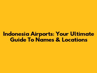 Indonesia Airports: Your Ultimate Guide To Names & Locations
