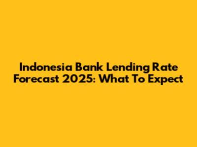 Indonesia Bank Lending Rate Forecast 2025: What To Expect