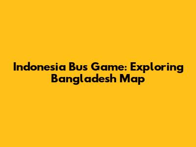 Indonesia Bus Game: Exploring Bangladesh Map
