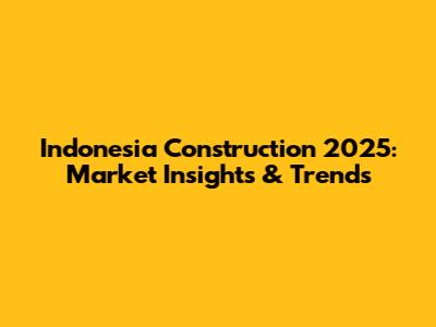 Indonesia Construction 2025: Market Insights & Trends