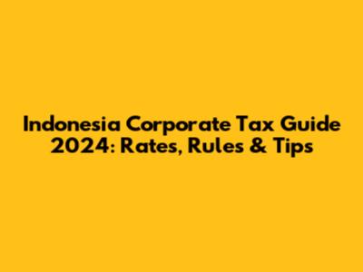 Indonesia Corporate Tax Guide 2024: Rates, Rules & Tips