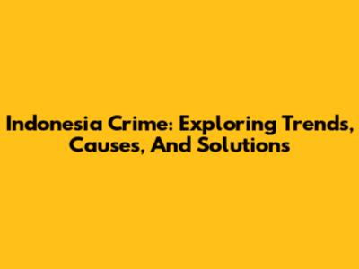 Indonesia Crime: Exploring Trends, Causes, And Solutions