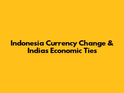 Indonesia Currency Change & India's Economic Ties