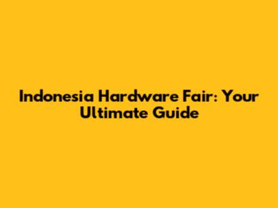 Indonesia Hardware Fair: Your Ultimate Guide