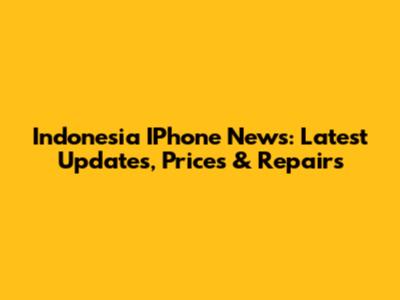 Indonesia IPhone News: Latest Updates, Prices & Repairs