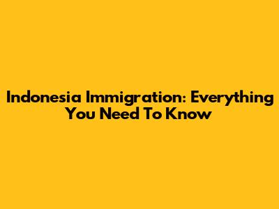 Indonesia Immigration: Everything You Need To Know