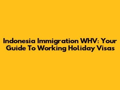 Indonesia Immigration WHV: Your Guide To Working Holiday Visas