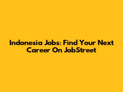 Indonesia Jobs: Find Your Next Career On JobStreet