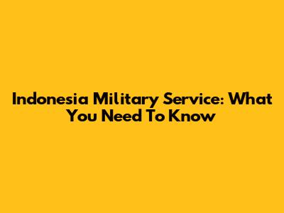 Indonesia Military Service: What You Need To Know