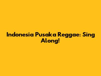 Indonesia Pusaka Reggae: Sing Along!
