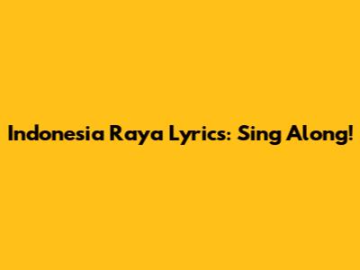Indonesia Raya Lyrics: Sing Along!