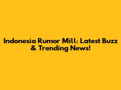 Indonesia Rumor Mill: Latest Buzz & Trending News!