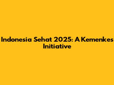 Indonesia Sehat 2025: A Kemenkes Initiative