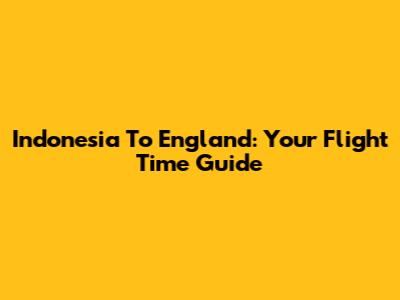 Indonesia To England: Your Flight Time Guide