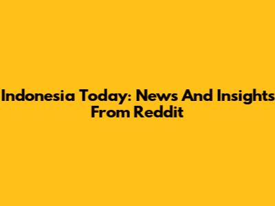 Indonesia Today: News And Insights From Reddit