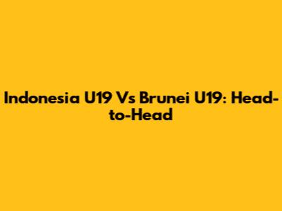 Indonesia U19 Vs Brunei U19: Head-to-Head