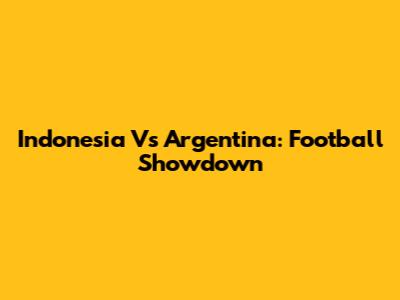Indonesia Vs Argentina: Football Showdown