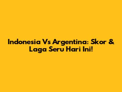 Indonesia Vs Argentina: Skor & Laga Seru Hari Ini!