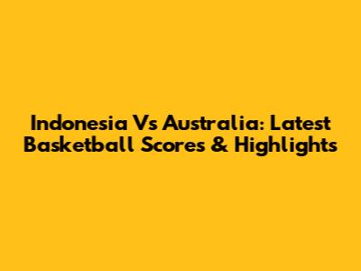 Indonesia Vs Australia: Latest Basketball Scores & Highlights