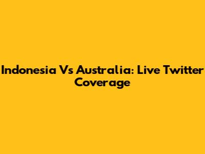 Indonesia Vs Australia: Live Twitter Coverage