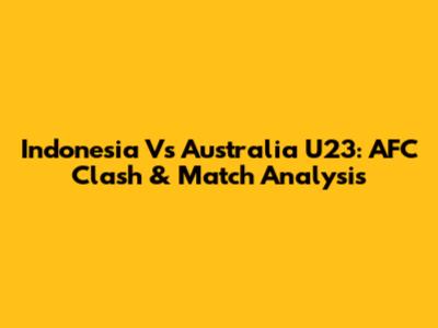 Indonesia Vs Australia U23: AFC Clash & Match Analysis