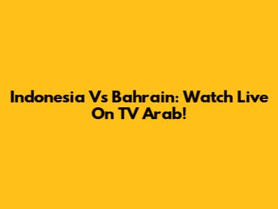 Indonesia Vs Bahrain: Watch Live On TV Arab!