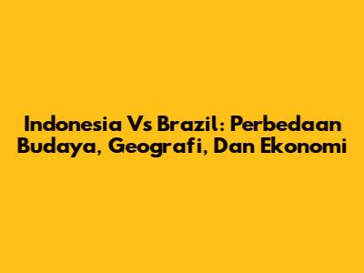 Indonesia Vs Brazil: Perbedaan Budaya, Geografi, Dan Ekonomi