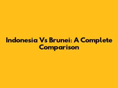 Indonesia Vs Brunei: A Complete Comparison