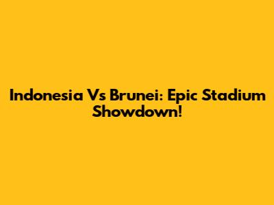 Indonesia Vs Brunei: Epic Stadium Showdown!