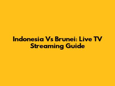 Indonesia Vs Brunei: Live TV Streaming Guide