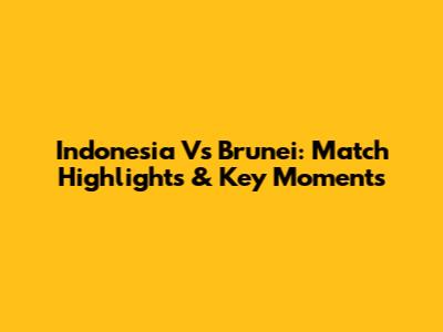 Indonesia Vs Brunei: Match Highlights & Key Moments
