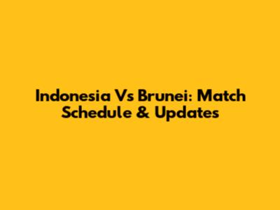 Indonesia Vs Brunei: Match Schedule & Updates