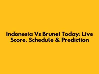 Indonesia Vs Brunei Today: Live Score, Schedule & Prediction
