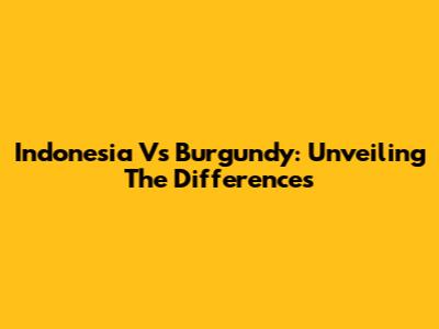 Indonesia Vs Burgundy: Unveiling The Differences