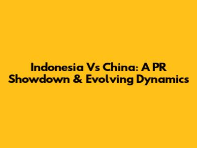 Indonesia Vs China: A PR Showdown & Evolving Dynamics