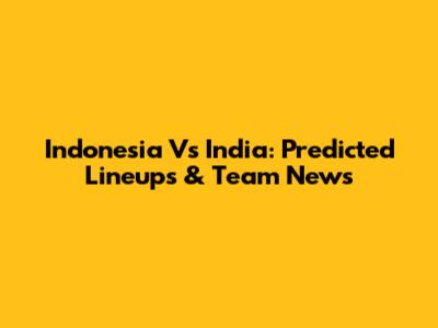 Indonesia Vs India: Predicted Lineups & Team News