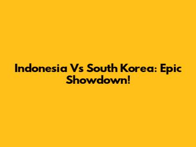 Indonesia Vs South Korea: Epic Showdown!