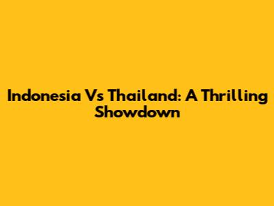 Indonesia Vs Thailand: A Thrilling Showdown