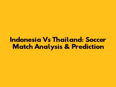 Indonesia Vs Thailand: Soccer Match Analysis & Prediction