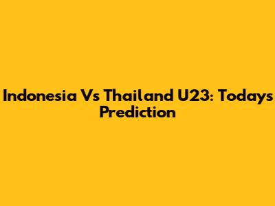 Indonesia Vs Thailand U23: Today's Prediction