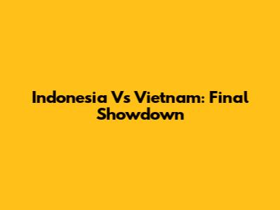 Indonesia Vs Vietnam: Final Showdown